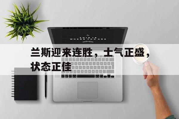 星空体育官网-兰斯迎来连胜,士气正盛,状态正佳